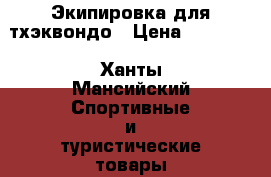 Экипировка для тхэквондо › Цена ­ 13 000 - Ханты-Мансийский Спортивные и туристические товары » Другое   . Ханты-Мансийский